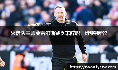 火箭队主帅莫雷尔斯赛季末辞职，谁将接替？