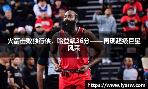 火箭击败独行侠，哈登飙36分——再现超级巨星风采