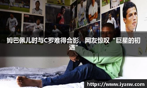 姆巴佩儿时与C罗难得合影，网友惊叹“巨星的初遇”