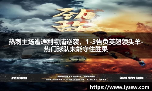 热刺主场遭遇利物浦逆袭，1-3告负英超领头羊-热门球队未能守住胜果
