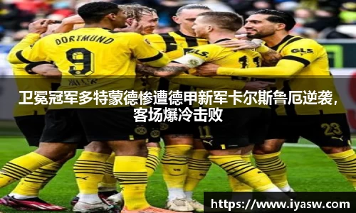 卫冕冠军多特蒙德惨遭德甲新军卡尔斯鲁厄逆袭，客场爆冷击败