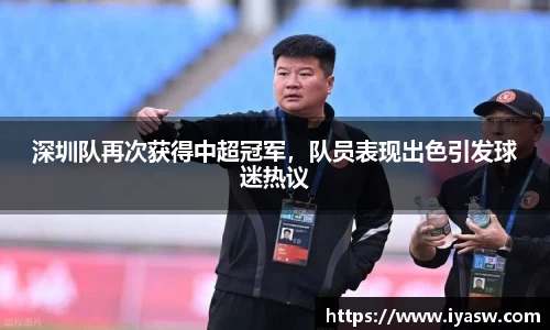 深圳队再次获得中超冠军，队员表现出色引发球迷热议