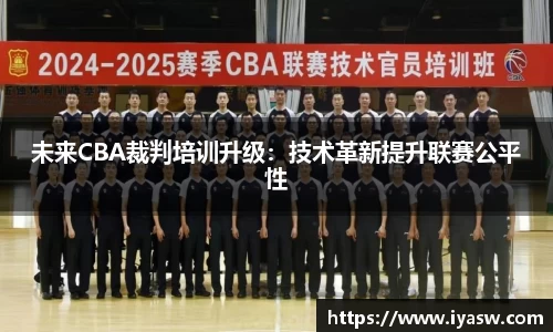 未来CBA裁判培训升级：技术革新提升联赛公平性