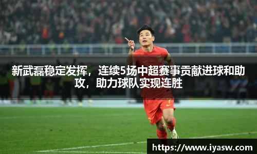 新武磊稳定发挥，连续5场中超赛事贡献进球和助攻，助力球队实现连胜