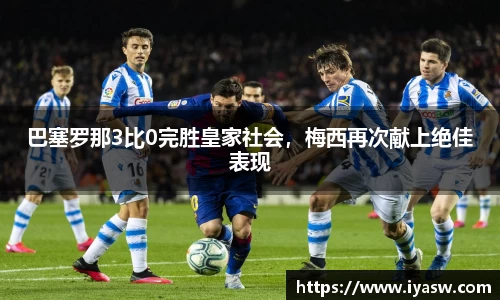 巴塞罗那3比0完胜皇家社会，梅西再次献上绝佳表现