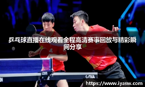 乒乓球直播在线观看全程高清赛事回放与精彩瞬间分享
