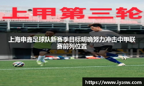 上海申鑫足球队新赛季目标明确努力冲击中甲联赛前列位置