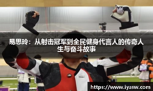 易思玲：从射击冠军到全民健身代言人的传奇人生与奋斗故事