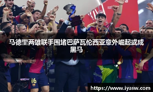 马德里两雄联手围堵巴萨瓦伦西亚意外崛起或成黑马