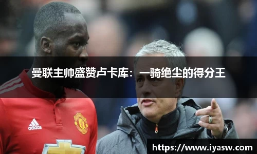 曼联主帅盛赞卢卡库：一骑绝尘的得分王